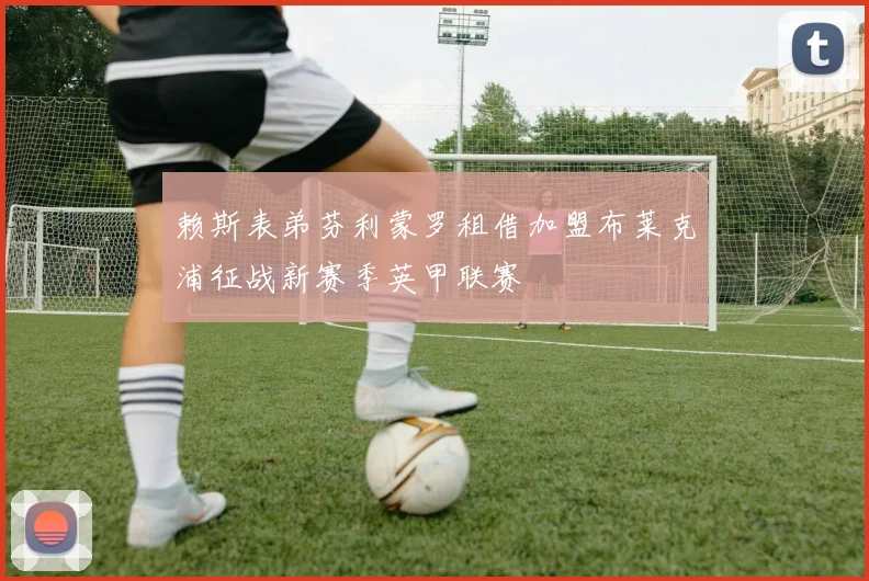 赖斯表弟芬利蒙罗租借加盟布莱克浦征战新赛季英甲联赛